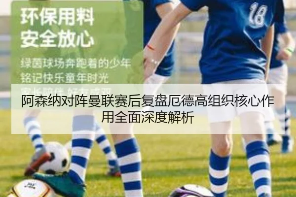 阿森纳对阵曼联赛后复盘厄德高组织核心作用全面深度解析