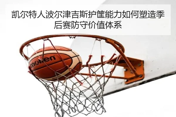 凯尔特人波尔津吉斯护筐能力如何塑造季后赛防守价值体系