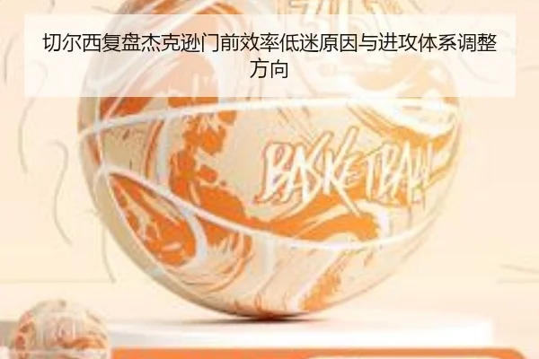 切尔西复盘杰克逊门前效率低迷原因与进攻体系调整方向