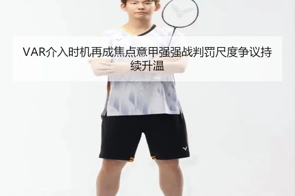 VAR介入时机再成焦点意甲强强战判罚尺度争议持续升温