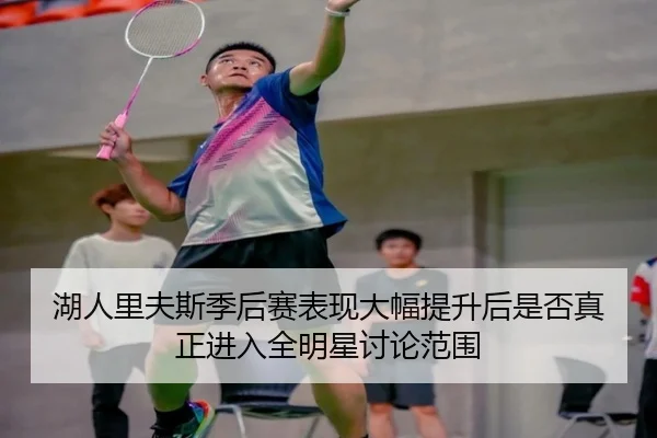 湖人里夫斯季后赛表现大幅提升后是否真正进入全明星讨论范围