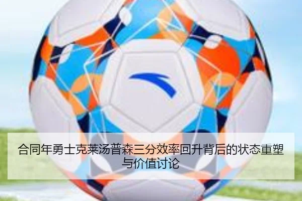 合同年勇士克莱汤普森三分效率回升背后的状态重塑与价值讨论