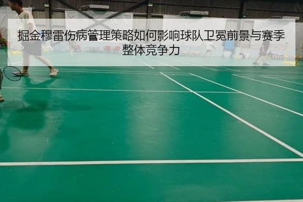掘金穆雷伤病管理策略如何影响球队卫冕前景与赛季整体竞争力