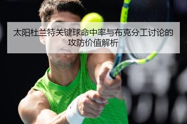 太阳杜兰特关键球命中率与布克分工讨论的攻防价值解析
