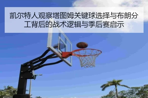 凯尔特人观察塔图姆关键球选择与布朗分工背后的战术逻辑与季后赛启示