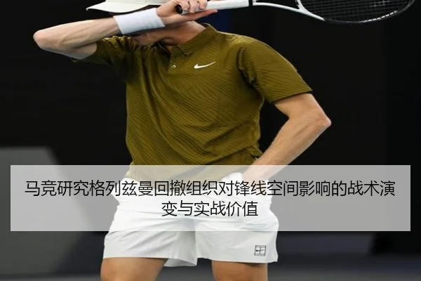 马竞研究格列兹曼回撤组织对锋线空间影响的战术演变与实战价值