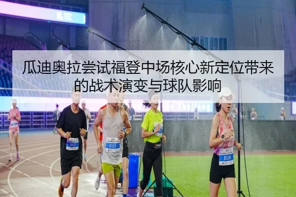 瓜迪奥拉尝试福登中场核心新定位带来的战术演变与球队影响