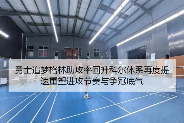 勇士追梦格林助攻率回升科尔体系再度提速重塑进攻节奏与争冠底气