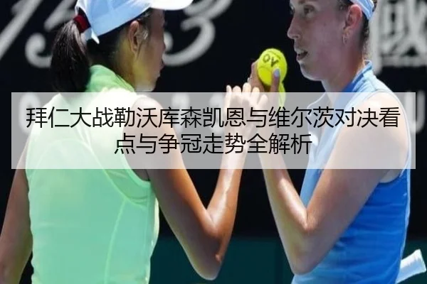 拜仁大战勒沃库森凯恩与维尔茨对决看点与争冠走势全解析