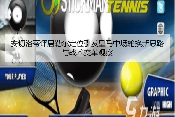 安切洛蒂评居勒尔定位引发皇马中场轮换新思路与战术变革观察