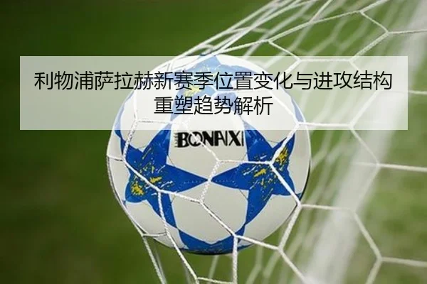 利物浦萨拉赫新赛季位置变化与进攻结构重塑趋势解析