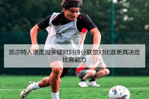 凯尔特人塔图姆关键时刻得分联盟对比谁更具决定比赛能力