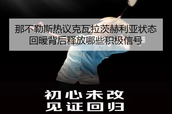 那不勒斯热议克瓦拉茨赫利亚状态回暖背后释放哪些积极信号