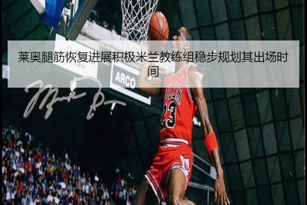莱奥腿筋恢复进展积极米兰教练组稳步规划其出场时间