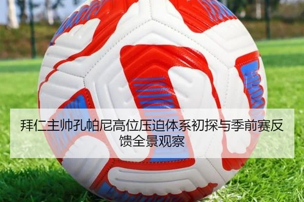 拜仁主帅孔帕尼高位压迫体系初探与季前赛反馈全景观察
