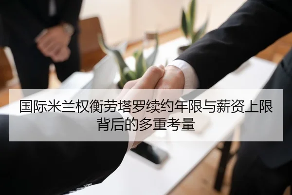 国际米兰权衡劳塔罗续约年限与薪资上限背后的多重考量