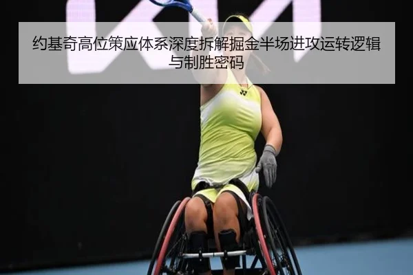 约基奇高位策应体系深度拆解掘金半场进攻运转逻辑与制胜密码